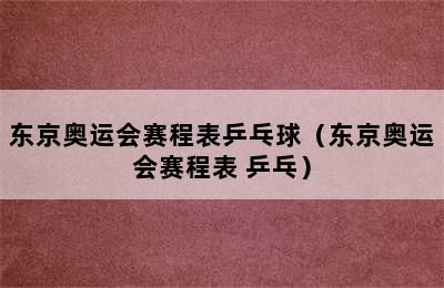 东京奥运会赛程表乒乓球（东京奥运会赛程表 乒乓）